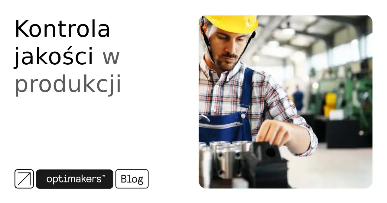Kontrola jakości w produkcji - jak zorganizować skuteczny system